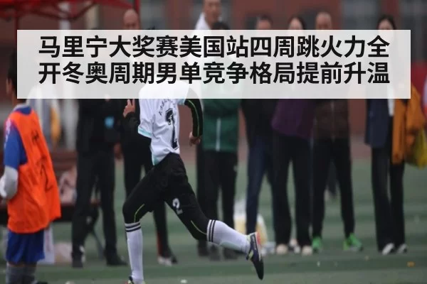 马里宁大奖赛美国站四周跳火力全开冬奥周期男单竞争格局提前升温